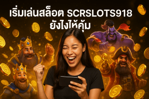 เริ่มเล่นสล็อต SCRSLOTS918 ยังไงให้คุ้ม