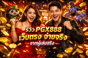 รีวิว PGX888 เว็บตรง จ่ายจริง จากผู้เล่นจริง